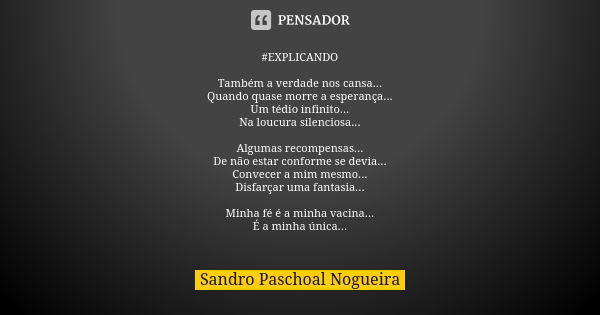 #EXPLICANDO Também a verdade nos cansa...
Quando quase morre a esperança...
Um tédio infinito...
Na loucura silenciosa... Algumas recompensas...
De não estar co... Frase de Sandro Paschoal Nogueira.