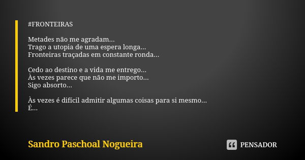 #FRONTEIRAS Metades não me agradam... Trago a utopia de uma espera longa... Fronteiras traçadas em constante ronda... Cedo ao destino e a vida me entrego... Às ... Frase de Sandro Paschoal Nogueira.