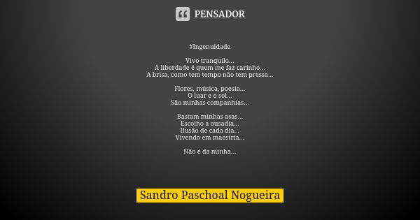 #Ingenuidade Vivo tranquilo...
A liberdade é quem me faz carinho...
A brisa, como tem tempo não tem pressa... Flores, música, poesia...
O luar e o sol...
São mi... Frase de Sandro Paschoal Nogueira.