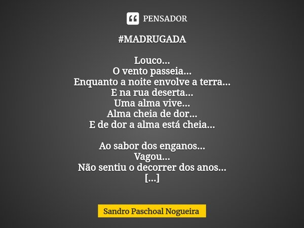 ⁠#MADRUGADA Louco... O vento passeia... Enquanto a noite envolve a terra... E na rua deserta... Uma alma vive... Alma cheia de dor... E de dor a alma está cheia... Frase de Sandro Paschoal Nogueira.