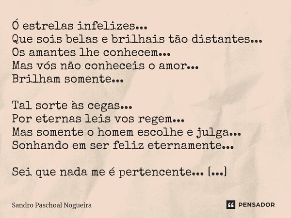 ⁠Ó estrelas infelizes... Que sois belas e brilhais tão distantes... Os amantes lhe conhecem... Mas vós não conheceis o amor... Brilham somente... Tal sorte às c... Frase de Sandro Paschoal Nogueira.