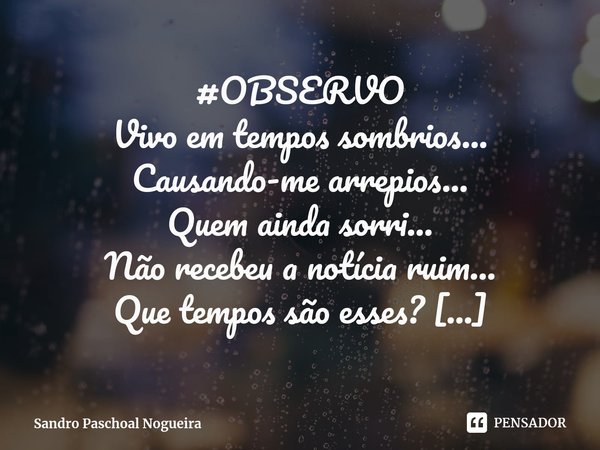 ⁠#OBSERVO Vivo em tempos sombrios...
Causando-me arrepios...
Quem ainda sorri...
Não recebeu a notícia ruim... Que tempos são esses?
Vou lhe dizer...
Só pode pe... Frase de Sandro Paschoal Nogueira.