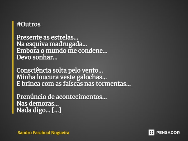 ⁠#Outros Presente as estrelas... Na esquiva madrugada... Embora o mundo me condene... Devo sonhar... Consciência solta pelo vento... Minha loucura veste galocha... Frase de Sandro Paschoal Nogueira.