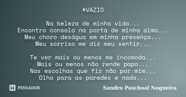 #VAZIO Na beleza de minha vida... Encontro consolo na porta de minha alma... Meu choro deságua em minha presença... Meu sorriso me diz meu sentir... Te ver mais... Frase de Sandro Paschoal Nogueira.