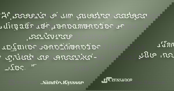 “A poesia é um quebra cabeça Junção de pensamentos e palavras Com alguns sentimentos Que nos ajuda as encaixá-las.”... Frase de Sandro Raysson.