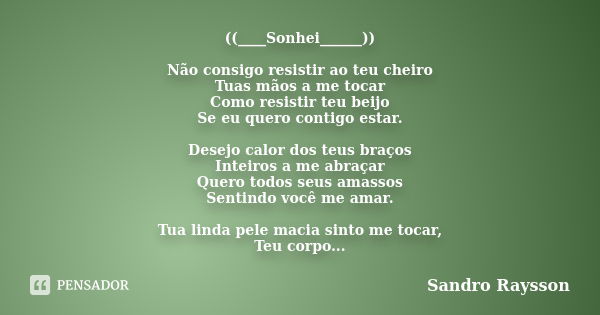 ((____Sonhei______)) Não consigo resistir ao teu cheiro Tuas mãos a me tocar Como resistir teu beijo Se eu quero contigo estar. Desejo calor dos teus braços Int... Frase de Sandro Raysson.