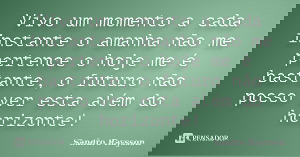 Vivo um momento a cada instante o amanha não me pertence o hoje me é bastante, o futuro não posso ver esta além do horizonte!... Frase de Sandro Raysson.