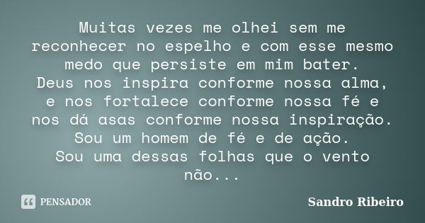 Muitas vezes me olhei sem me reconhecer no espelho e com esse mesmo medo que persiste em mim bater. Deus nos inspira conforme nossa alma, e nos fortalece confor... Frase de Sandro Ribeiro.