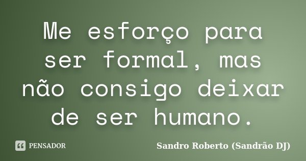 Me esforço para ser formal, mas não consigo deixar de ser humano.... Frase de Sandro Roberto (Sandrão DJ).