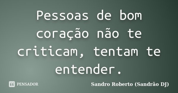 Pessoas de bom coração não te criticam, tentam te entender.... Frase de Sandro Roberto (Sandrão DJ).