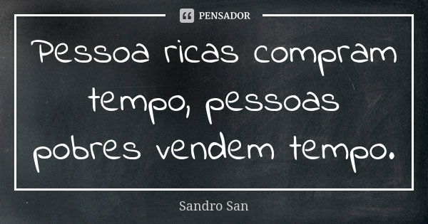 Pessoa ricas compram tempo, pessoas pobres vendem tempo.... Frase de Sandro San.