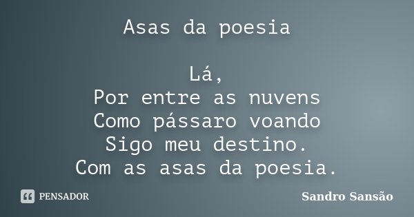Asas da poesia Lá, Por entre as nuvens Como pássaro voando Sigo meu destino. Com as asas da poesia.... Frase de Sandro Sansão.