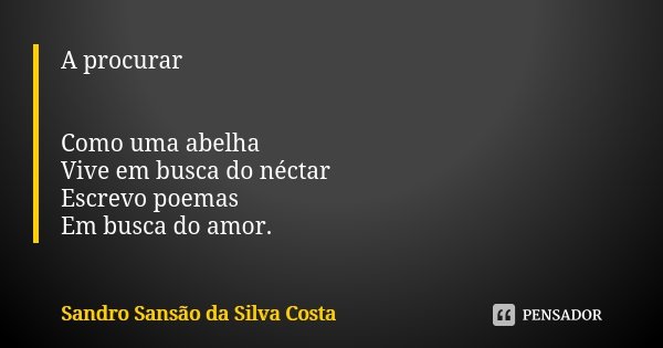 A procurar Como uma abelha Vive em busca do néctar Escrevo poemas Em busca do amor.... Frase de Sandro Sansão da Silva Costa.