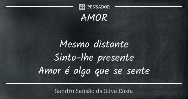 AMOR Mesmo distante Sinto-lhe presente Amor é algo que se sente... Frase de Sandro Sansão da Silva Costa.
