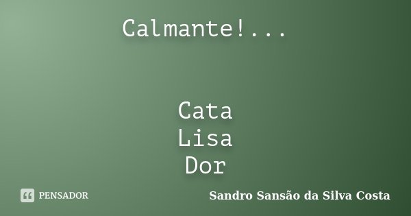Calmante!... Cata Lisa Dor... Frase de Sandro Sansão da Silva Costa.