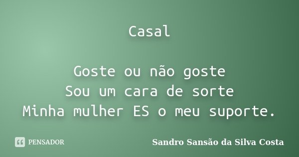 Casal Goste ou não goste Sou um cara de sorte Minha mulher ES o meu suporte.... Frase de Sandro Sansão da Silva Costa.