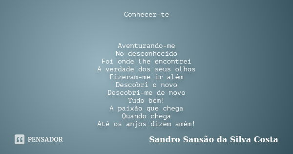 Conhecer-te Aventurando-me No desconhecido Foi onde lhe encontrei A verdade dos seus olhos Fizeram-me ir além Descobri o novo Descobri-me de novo Tudo bem! A pa... Frase de Sandro Sansão da Silva Costa.