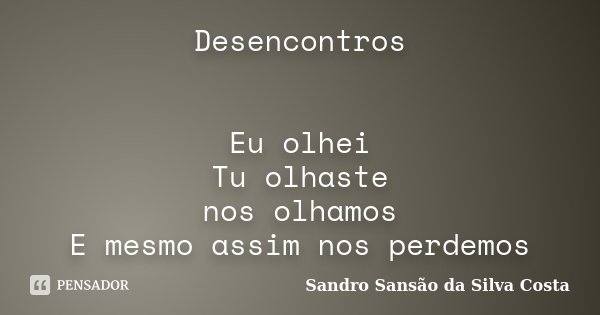 Desencontros Eu olhei Tu olhaste nos olhamos E mesmo assim nos perdemos... Frase de Sandro Sansão da Silva Costa.