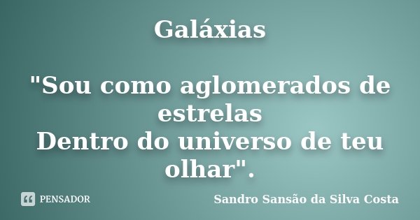 Galáxias "Sou como aglomerados de estrelas Dentro do universo de teu olhar".... Frase de Sandro Sansão da Silva Costa.