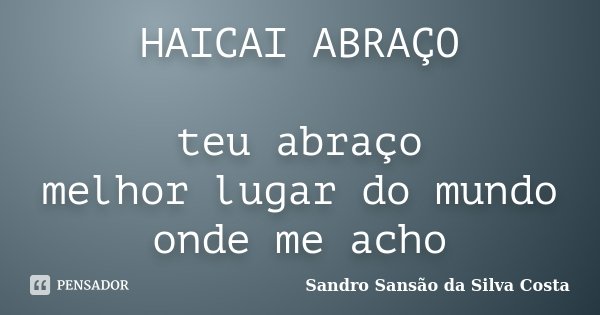 HAICAI ABRAÇO teu abraço melhor lugar do mundo onde me acho... Frase de Sandro Sansão da Silva Costa.