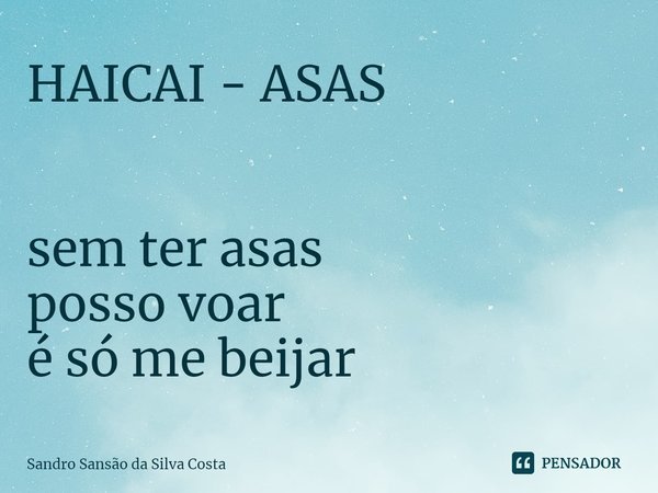 ⁠HAICAI - ASAS sem ter asas
posso voar
é só me beijar... Frase de Sandro Sansão da Silva Costa.