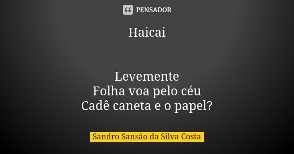 Haicai Levemente Folha voa pelo céu Cadê caneta e o papel?... Frase de Sandro Sansão da Silva Costa.