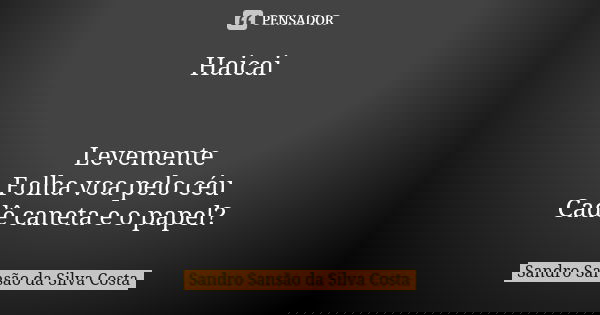 Haicai Levemente Folha voa pelo céu Cadê caneta e o papel?... Frase de Sandro Sansão da Silva Costa.