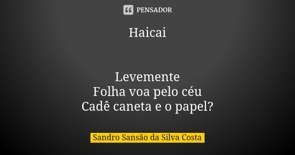 Haicai Levemente Folha voa pelo céu Cadê caneta e o papel?... Frase de Sandro Sansão da Silva Costa.