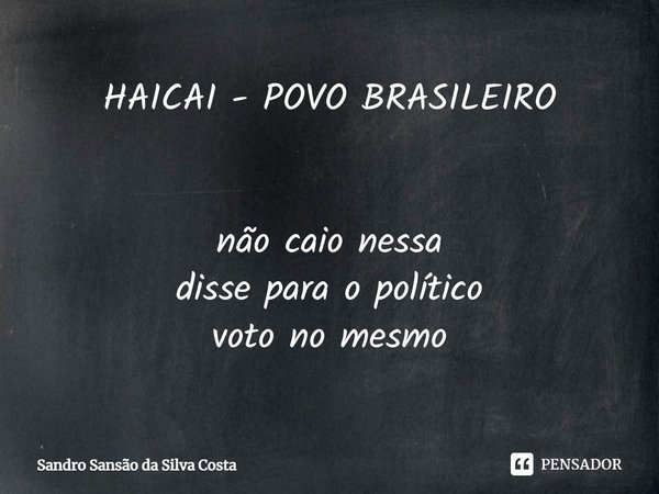 ⁠HAICAI - POVO BRASILEIRO não caio nessa
disse para o político
voto no mesmo... Frase de Sandro Sansão da Silva Costa.