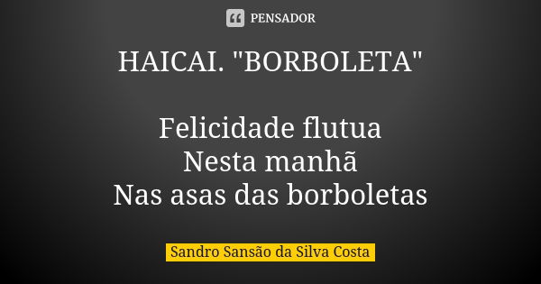 HAICAI. "BORBOLETA" Felicidade flutua Nesta manhã Nas asas das borboletas... Frase de Sandro Sansão da Silva Costa.