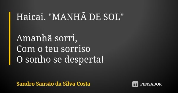 Haicai. "MANHÃ DE SOL" Amanhã sorri, Com o teu sorriso O sonho se desperta!... Frase de Sandro Sansão da Silva Costa.