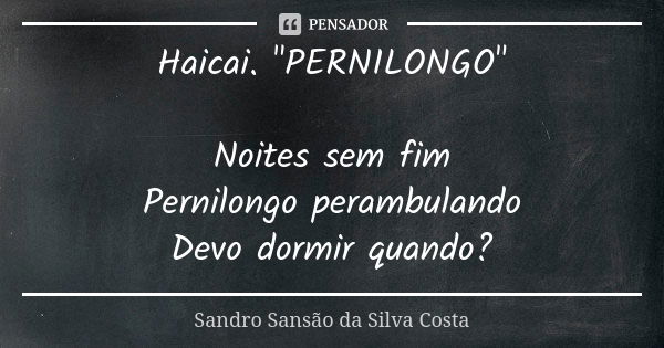 Haicai. "PERNILONGO" Noites sem fim Pernilongo perambulando Devo dormir quando?... Frase de Sandro Sansão da Silva Costa.