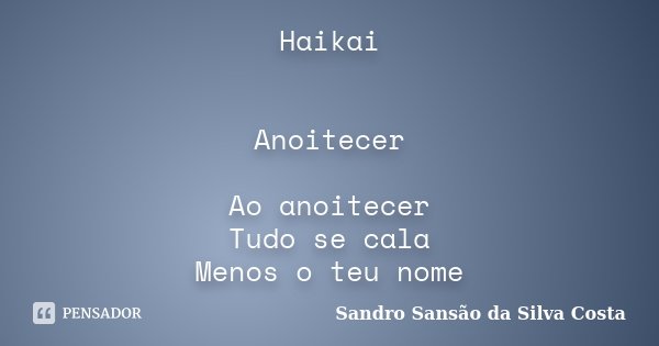 Haikai Anoitecer Ao anoitecer Tudo se cala Menos o teu nome... Frase de Sandro Sansão da Silva Costa.