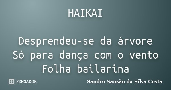 HAIKAI Desprendeu-se da árvore Só para dança com o vento Folha bailarina... Frase de Sandro Sansão da Silva Costa.