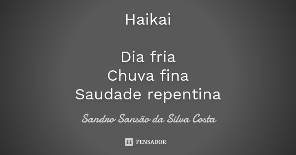 Haikai Dia fria Chuva fina Saudade repentina... Frase de Sandro Sansão da Silva Costa.