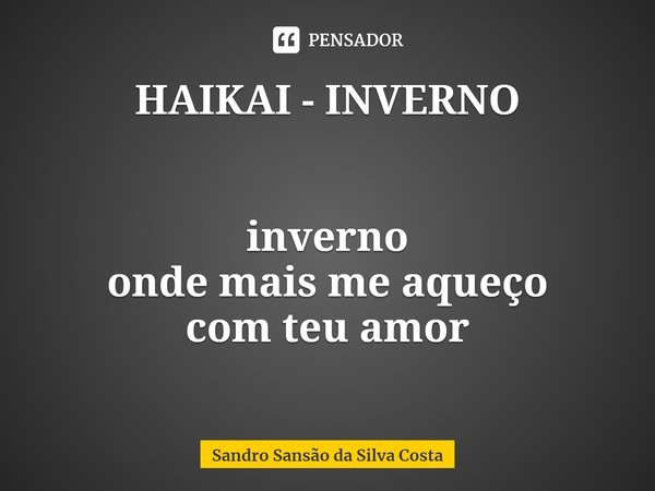 ⁠HAIKAI - INVERNO inverno
onde mais me aqueço
com teu amor... Frase de Sandro Sansão da Silva Costa.