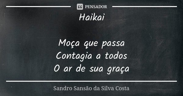 Haikai Moça que passa Contagia a todos O ar de sua graça... Frase de Sandro Sansão da Silva Costa.