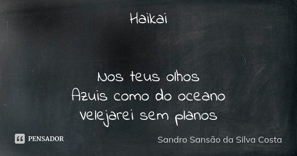Haikai Nos teus olhos Azuis como do oceano Velejarei sem planos... Frase de Sandro Sansão da Silva Costa.
