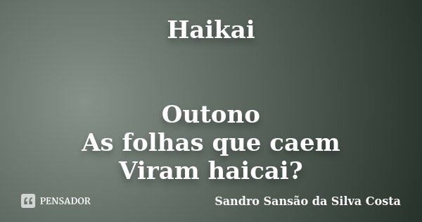 Haikai Outono As folhas que caem Viram haicai?... Frase de Sandro Sansão da Silva Costa.