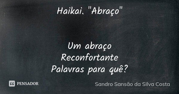 Haikai. "Abraço" Um abraço Reconfortante Palavras para quê?... Frase de Sandro Sansão da Silva Costa.