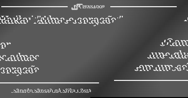 Haikai "Alma e coração" O amor une duas almas em um só coração... Frase de Sandro Sansão da Silva Costa.