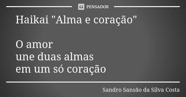 Haikai "Alma e coração" O amor une duas almas em um só coração... Frase de Sandro Sansão da Silva Costa.