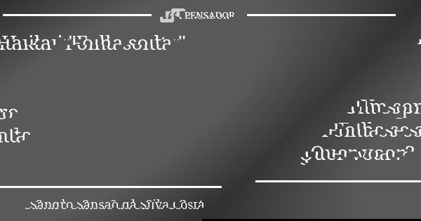 Haikai "Folha solta" Um sopro Folha se solta Quer voar?... Frase de Sandro Sansão da Silva Costa.