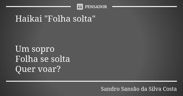 Haikai "Folha solta" Um sopro Folha se solta Quer voar?... Frase de Sandro Sansão da Silva Costa.