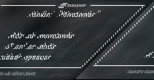 Haikai. "Montanha" Alto da montanha O sol se deita A cidade repousa... Frase de Sandro Sansão da Silva Costa.