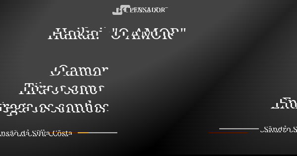 Haikai. "O AMOR" O amor Tira o sono Entrega os sonhos.... Frase de Sandro Sansão da Silva Costa.