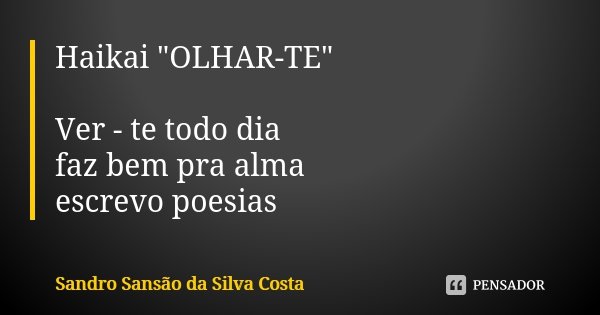 Haikai "OLHAR-TE" Ver - te todo dia faz bem pra alma escrevo poesias... Frase de Sandro Sansão da Silva Costa.
