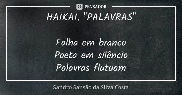 HAIKAI. "PALAVRAS" Folha em branco Poeta em silêncio Palavras flutuam... Frase de Sandro Sansão da Silva Costa.