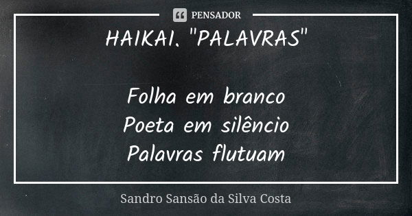 HAIKAI. "PALAVRAS" Folha em branco Poeta em silêncio Palavras flutuam... Frase de Sandro Sansão da Silva Costa.