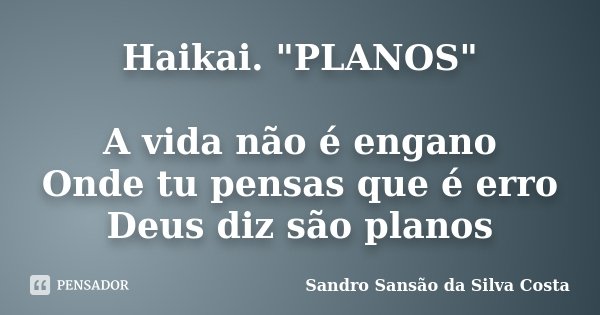 Haikai. "PLANOS" A vida não é engano Onde tu pensas que é erro Deus diz são planos... Frase de Sandro Sansão da Silva Costa.